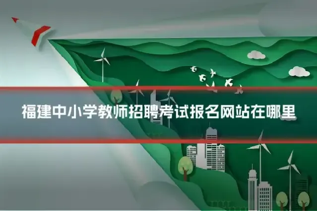 福建中小学教师招聘考试报名网站在哪里