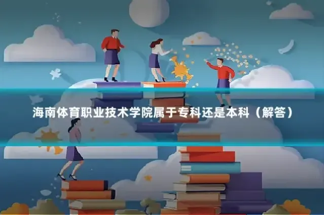 海南体育职业技术学院属于专科还是本科（解答）
