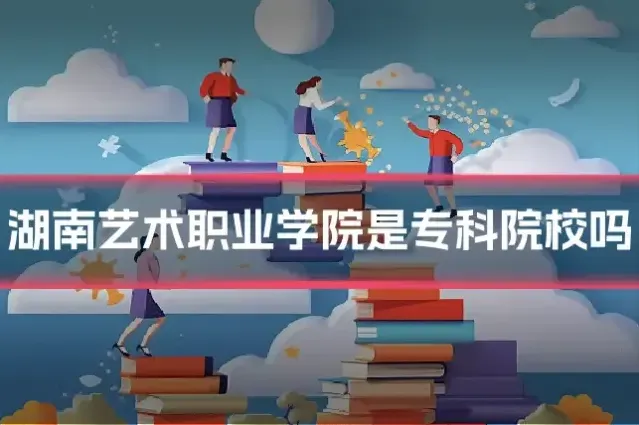 湖南艺术职业学院是专科院校吗