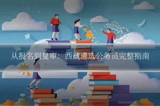 从报名到复审：西藏遴选公务员完整指南