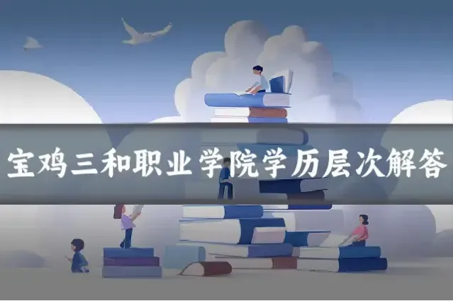 宝鸡三和职业学院学历层次解答