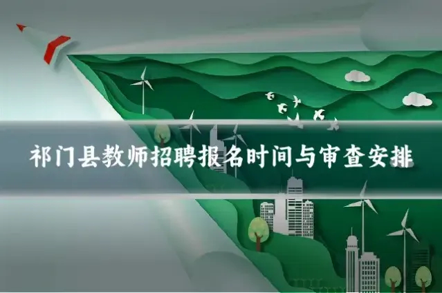 祁门县教师招聘报名时间与审查安排