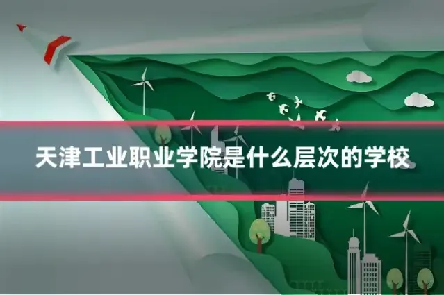 天津工业职业学院是什么层次的学校