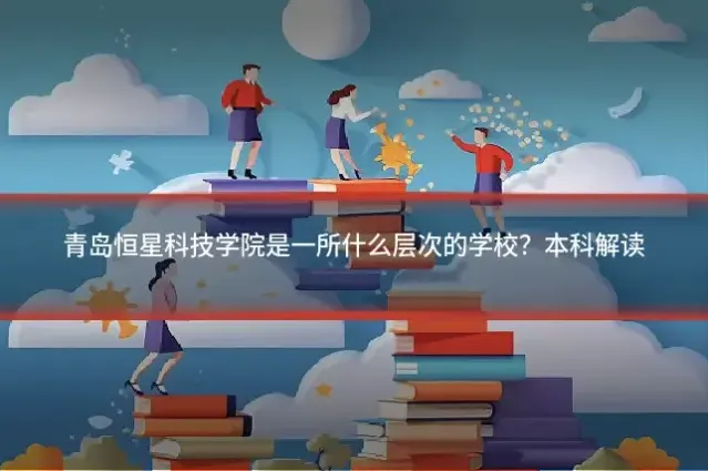 青岛恒星科技学院是一所什么层次的学校？本科解读
