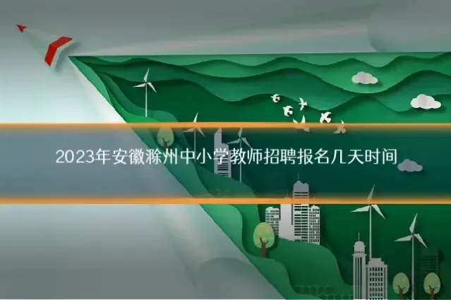 2023年安徽滁州中小学教师招聘报名几天时间