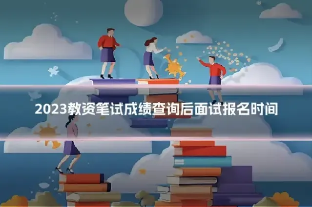 2023教资笔试成绩查询后面试报名时间