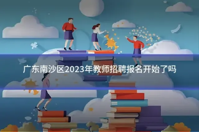 广东南沙区2023年教师招聘报名开始了吗