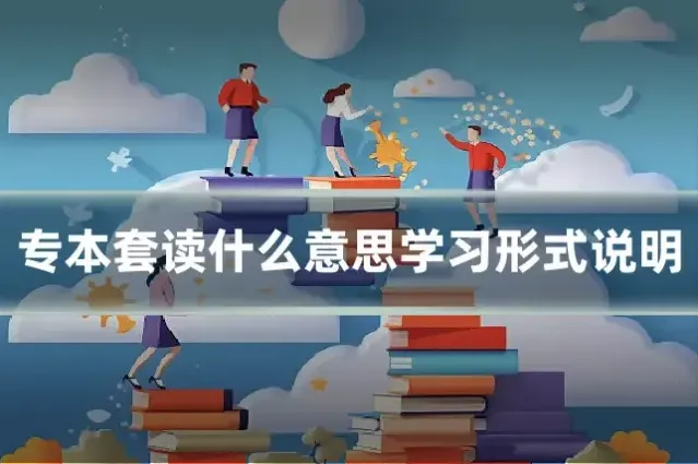 专本套读什么意思学习形式说明