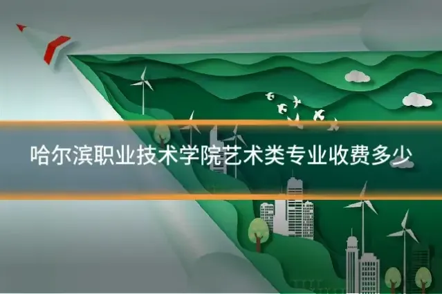 哈尔滨职业技术学院艺术类专业收费多少
