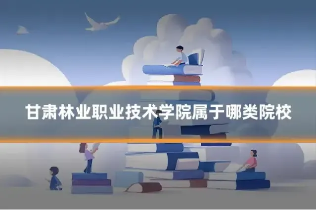 甘肃林业职业技术学院属于哪类院校