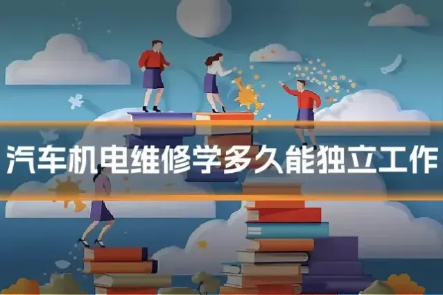 汽车机电维修学多久能独立工作