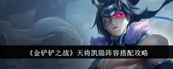 金铲铲之战天将凯隐玩法指南