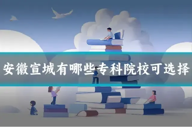 安徽宣城有哪些专科院校可选择