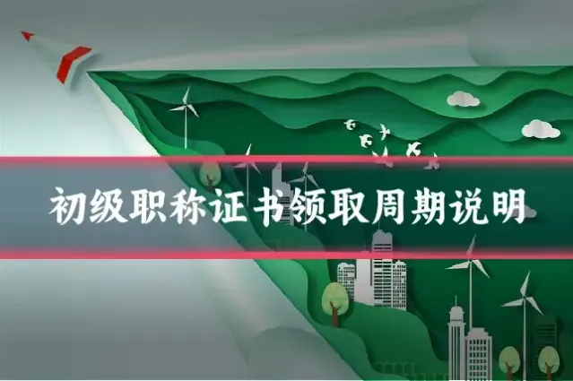 初级职称证书领取周期说明