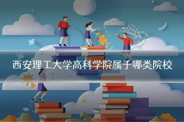 西安理工大学高科学院属于哪类院校
