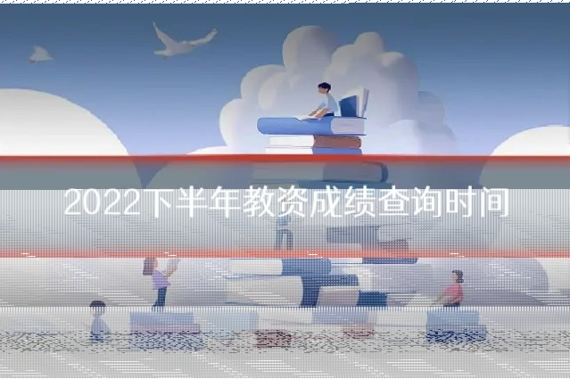 2022下半年教资成绩查询时间