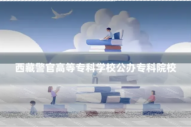 西藏警官高等专科学校公办专科院校