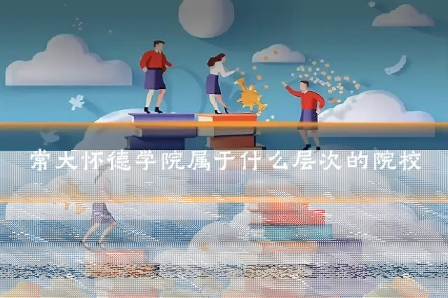 常大怀德学院属于什么层次的院校