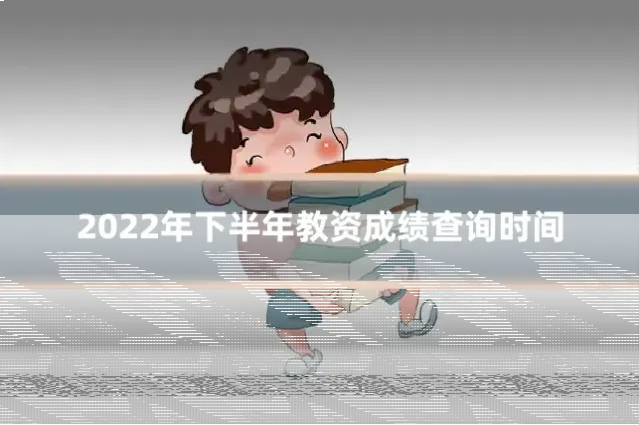 2022年下半年教资成绩查询时间