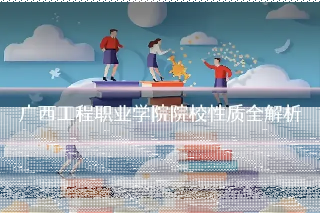 广西工程职业学院院校性质全解析