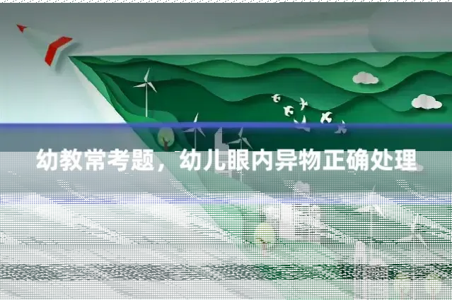 幼教常考题,幼儿眼内异物正确处理