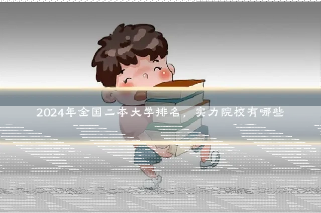 2024年全国二本大学排名,实力院校有哪些