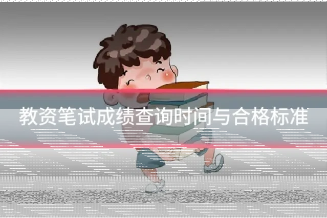 教资笔试成绩查询时间与合格标准