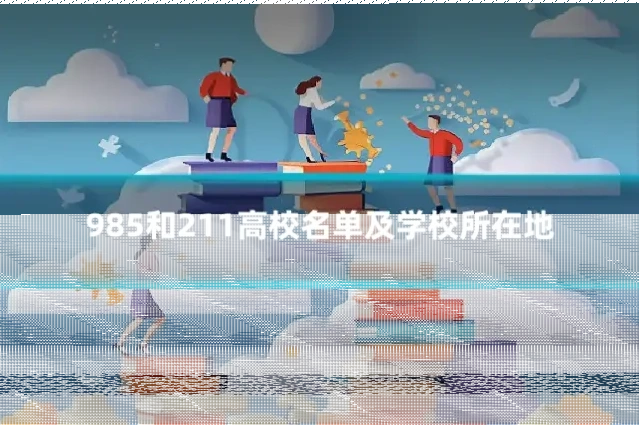 985和211高校名单及学校所在地