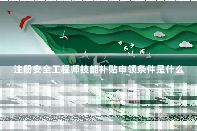 注册安全工程师技能补贴申领条件是什么