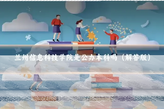 兰州信息科技学院是公办本科吗（解答版）