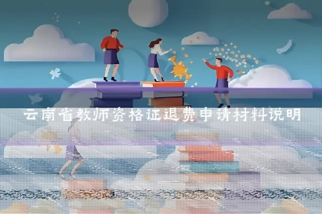 云南省教师资格证退费申请材料说明