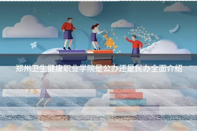 郑州卫生健康职业学院是公办还是民办全面介绍