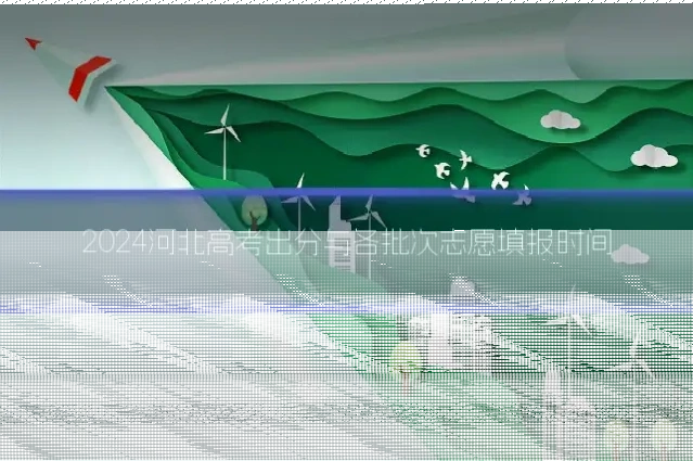 2024河北高考出分与各批次志愿填报时间