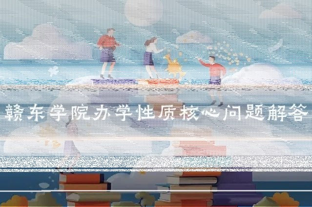赣东学院办学性质核心问题解答
