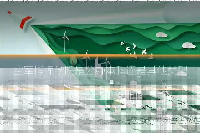 空军指挥学院是公办本科还是其他类型