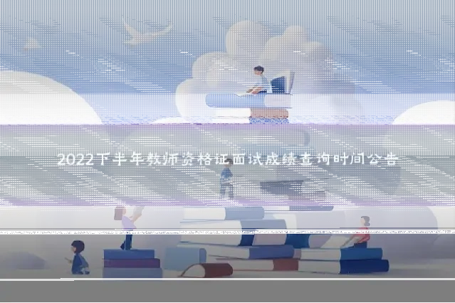2022下半年教师资格证面试成绩查询时间公告