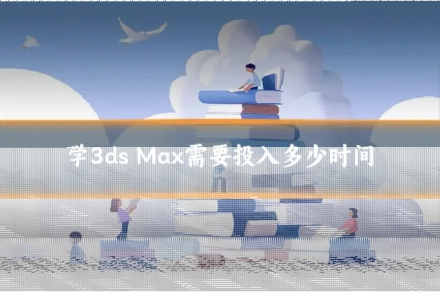 学3ds Max需要投入多少时间