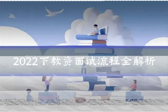 2022下教资面试流程全解析