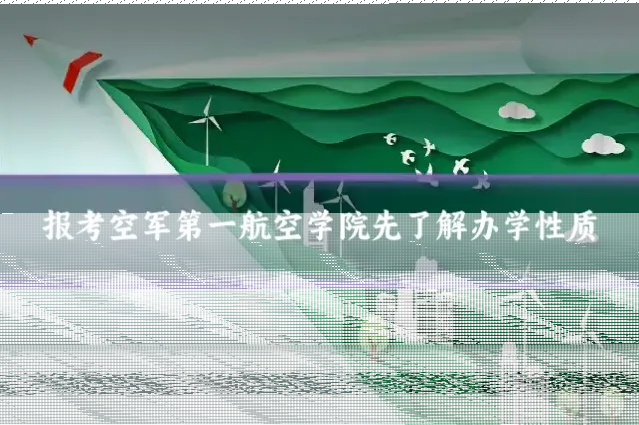 报考空军第一航空学院先了解办学性质