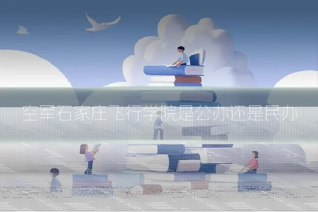 空军石家庄飞行学院是公办还是民办