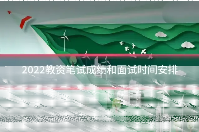 2022教资笔试成绩和面试时间安排
