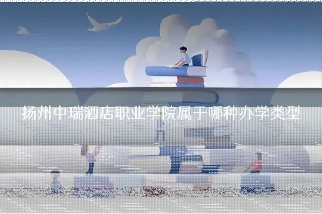 扬州中瑞酒店职业学院属于哪种办学类型
