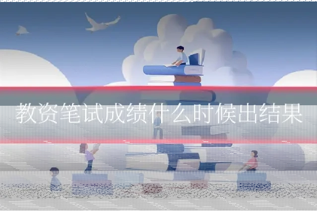 教资笔试成绩什么时候出结果