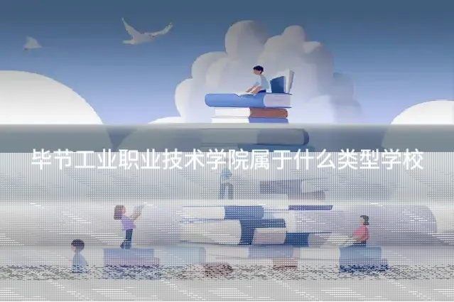 毕节工业职业技术学院属于什么类型学校