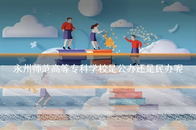 永州师范高等专科学校是公办还是民办呢
