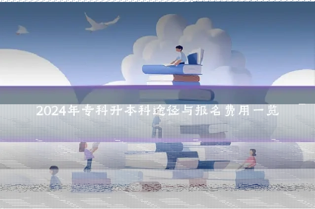 2024年专科升本科途径与报名费用一览