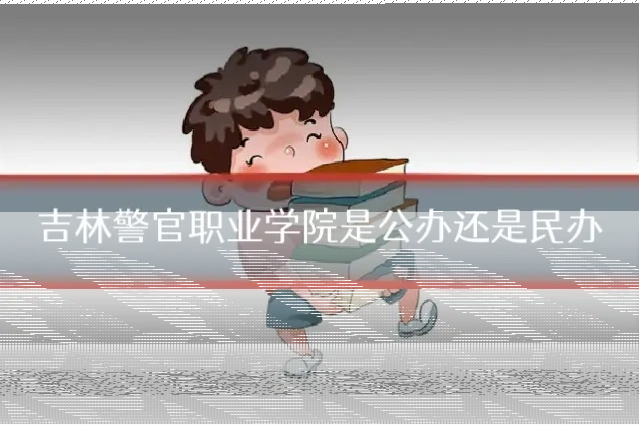 吉林警官职业学院是公办还是民办