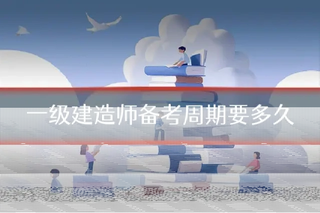 一级建造师备考周期要多久