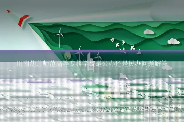 川南幼儿师范高等专科学校是公办还是民办问题解答