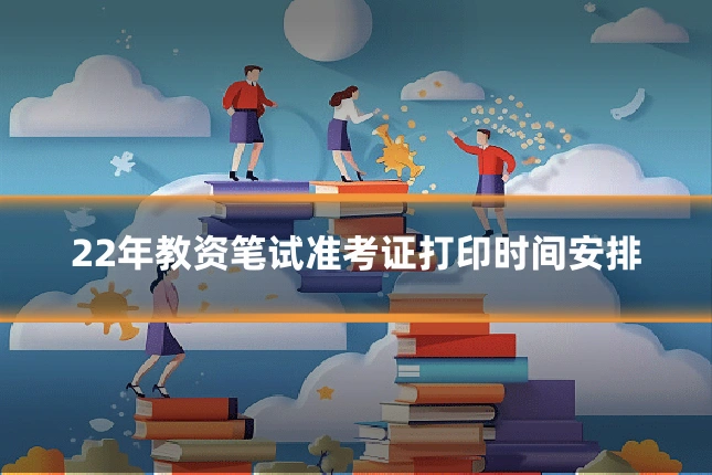 22年教资笔试准考证打印时间安排